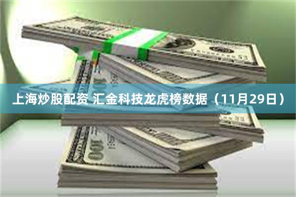 上海炒股配资 汇金科技龙虎榜数据（11月29日）